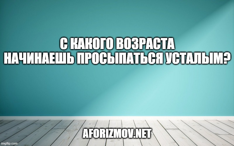 С какого возраста начинаешь просыпаться усталым?
