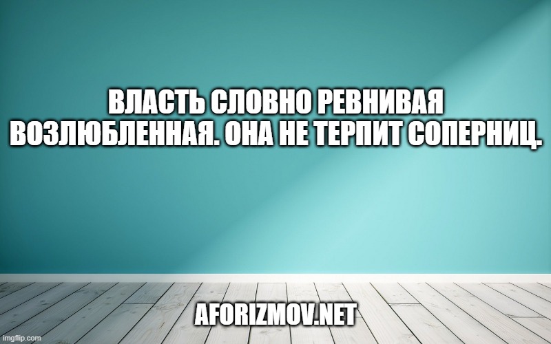 Власть словно ревнивая возлюбленная. Она не терпит соперниц.