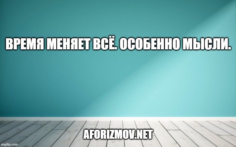 Время меняет всё. Особенно мысли.