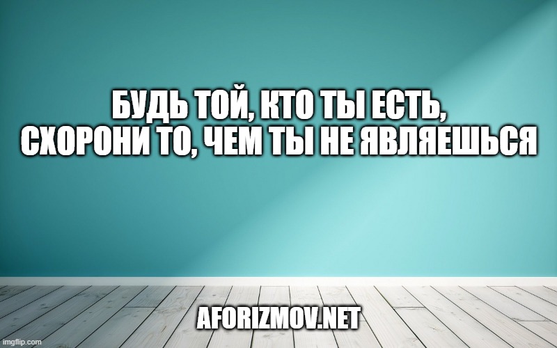 Будь той, кто ты есть, схорони то, чем ты не являешься