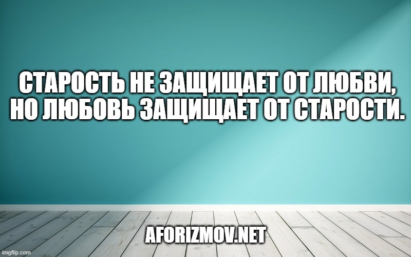 Старость не защищает от любви, но любовь защищает от старости.