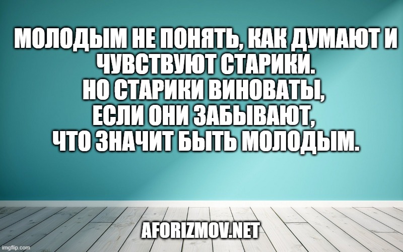 Молодым не понять, как думают и чувствуют старики. Но старики виноваты, если они забывают, что значит быть молодым.