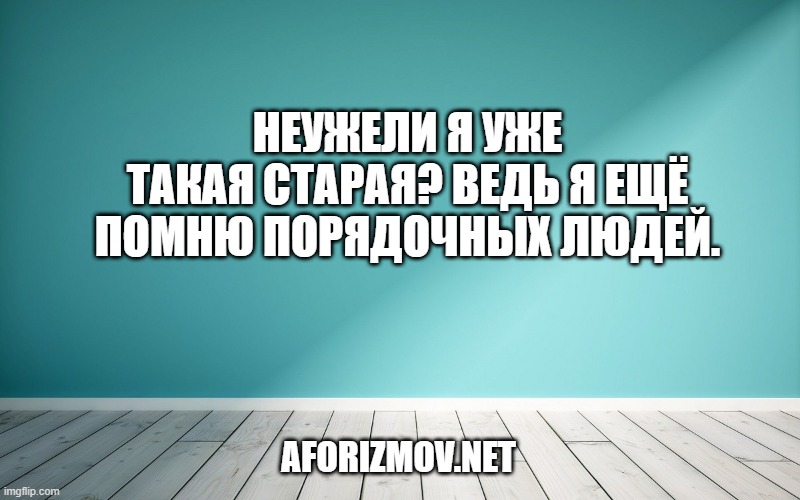 Неужели я уже такая старая? Ведь я ещё помню порядочных людей.