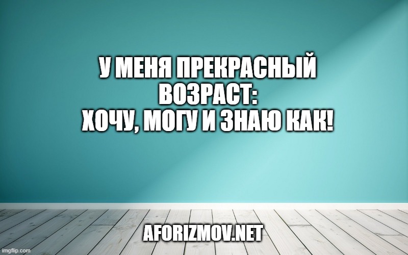 У меня прекрасный возраст: хочу, могу и знаю как!