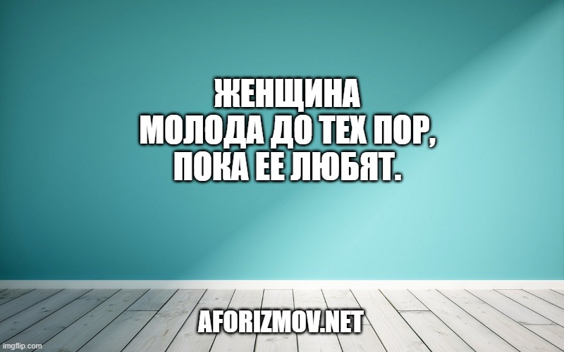 Женщина молода до тех пор, пока ее любят.