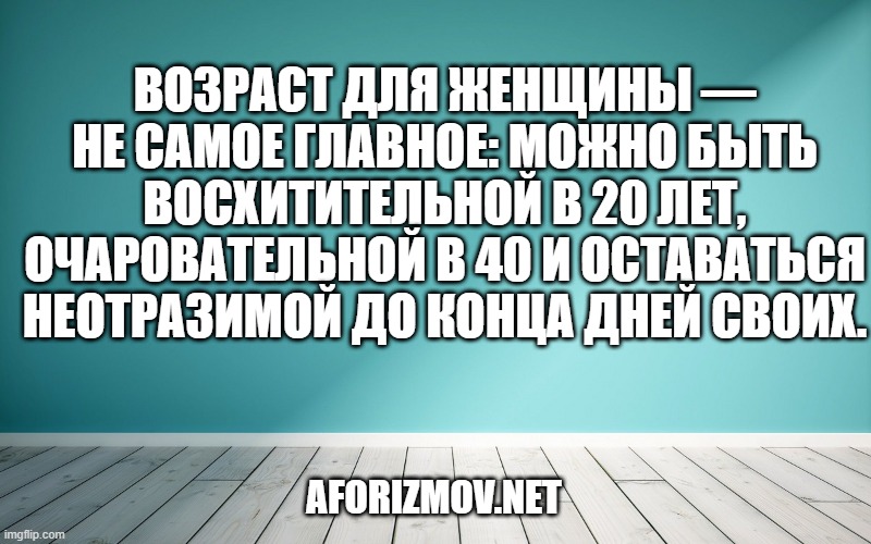 Возраст для женщины — не самое главное: можно быть восхитительной в 20 лет, очаровательной в 40 и оставаться неотразимой до конца дней своих.