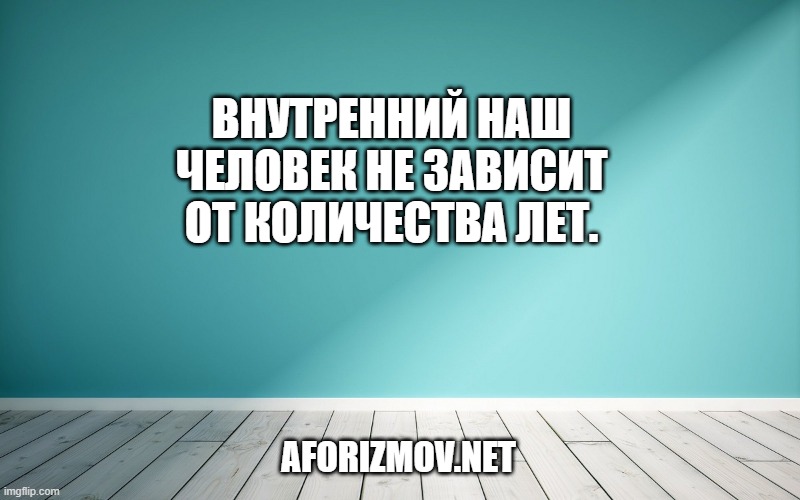 Внутренний наш человек не зависит от количества лет.