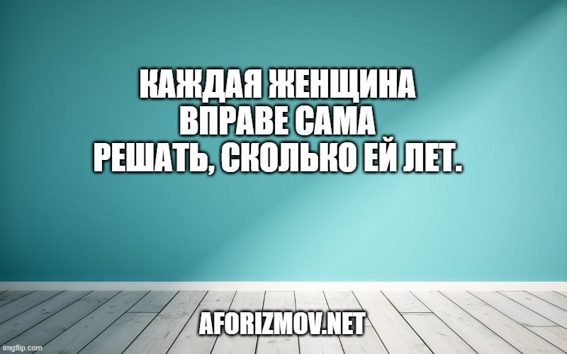 Каждая женщина вправе сама решать, сколько ей лет.