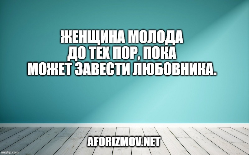 Женщина молода до тех пор, пока может завести любовника.