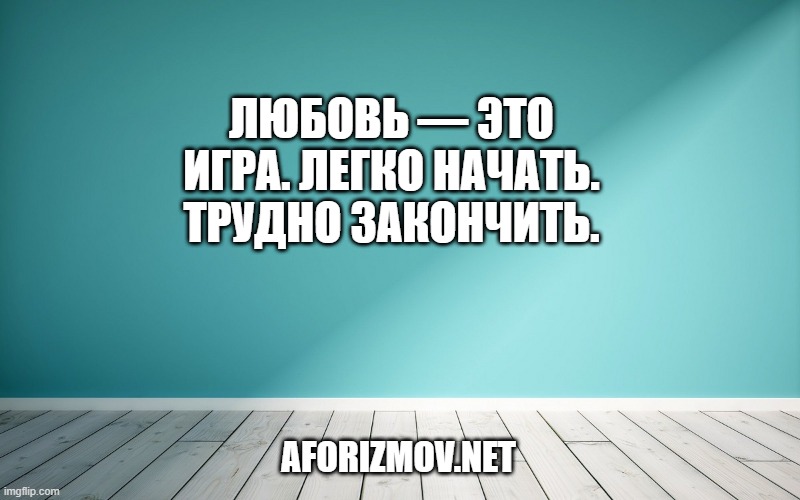 Любовь — это игра. Легко начать. Трудно закончить.