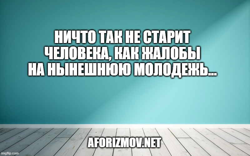 Ничто так не старит человека, как жалобы на нынешнюю молодежь.