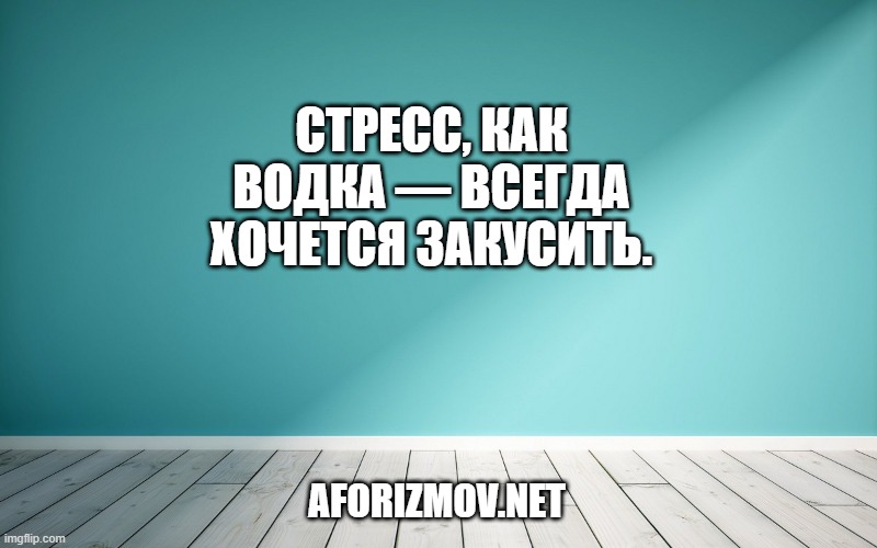 Стресс, как водка — всегда хочется закусить.