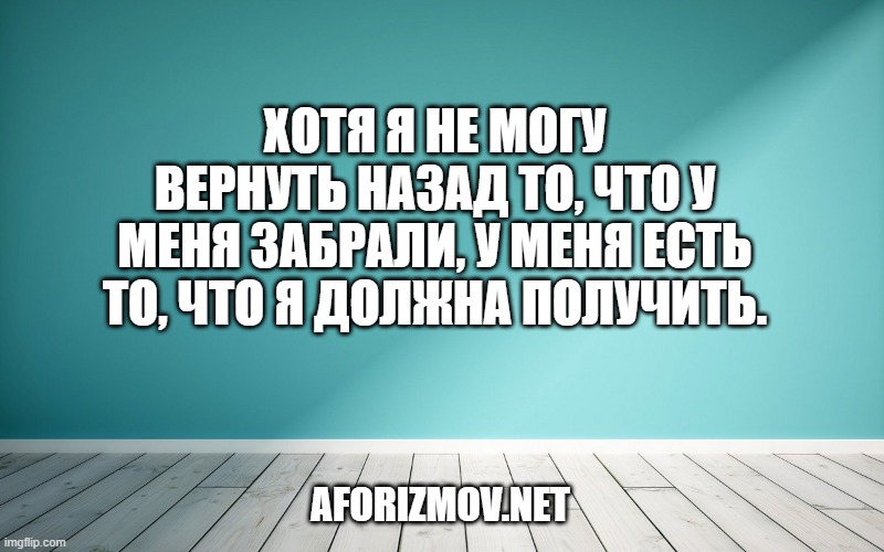 Хотя я не могу вернуть назад то, что у меня забрали, у меня есть то, что я должна получить.