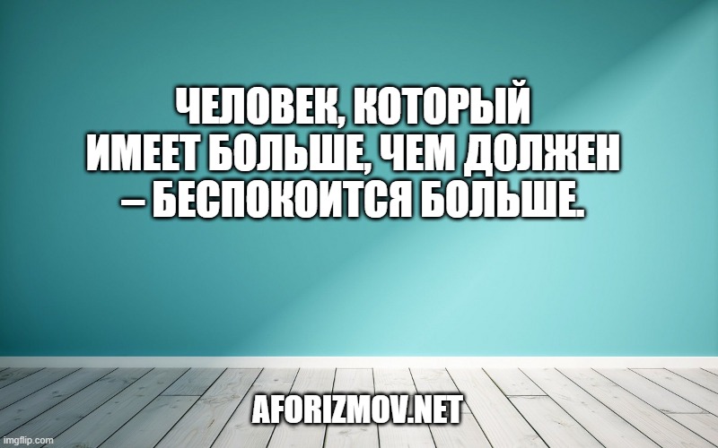 Человек, который имеет больше, чем должен – беспокоится больше.
