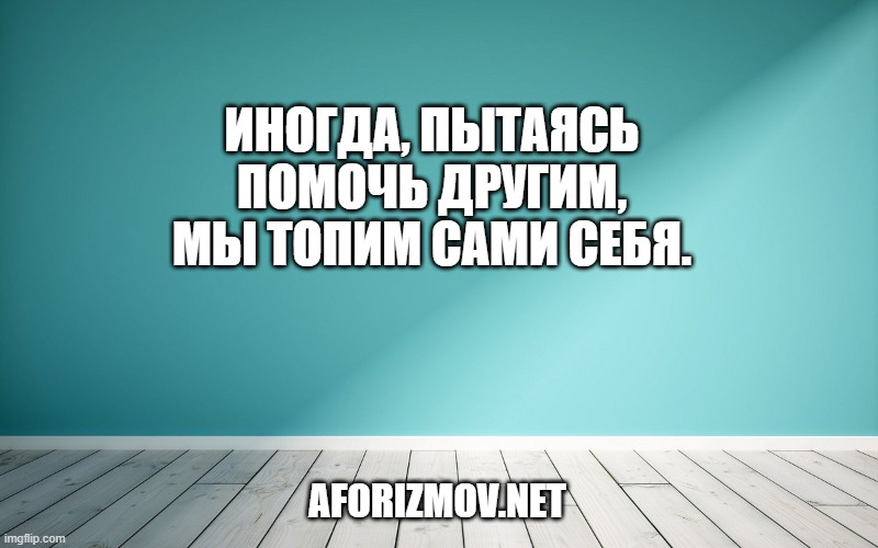 Иногда, пытаясь помочь другим, мы топим сами себя.