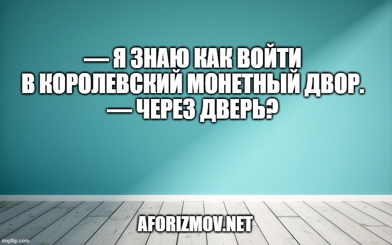 — Я знаю как войти в королевский монетный двор. — Через дверь?