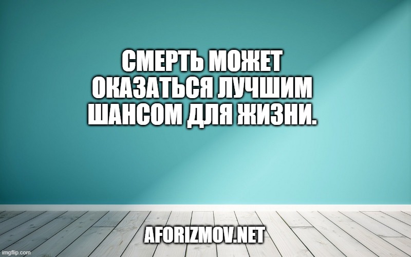 Смерть может оказаться лучшим шансом для жизни.