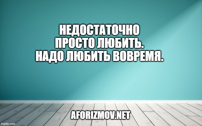 Недостаточно просто любить. Надо любить вовремя.