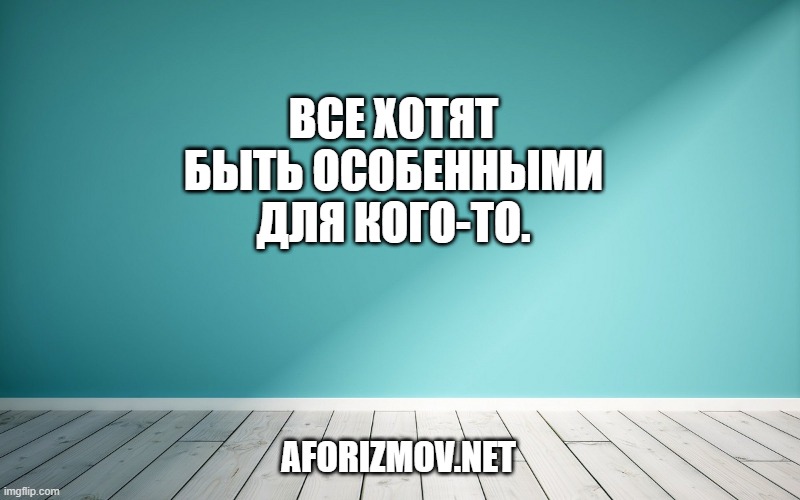 Все хотят быть особенными для кого-то.