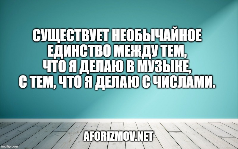 Существует необычайное единство между тем, что я делаю в музыке, с тем, что я делаю с числами.