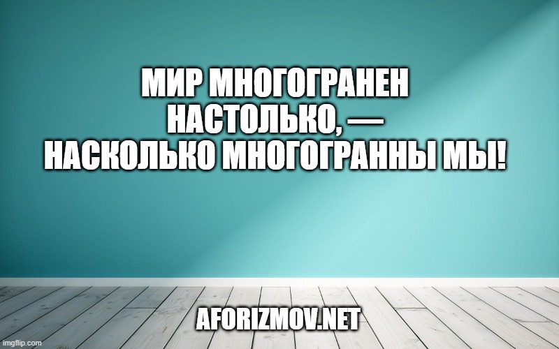 Мир многогранен настолько, — насколько многогранны мы!