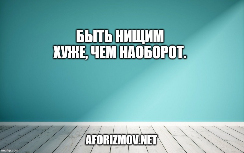 Быть нищим хуже, чем наоборот.