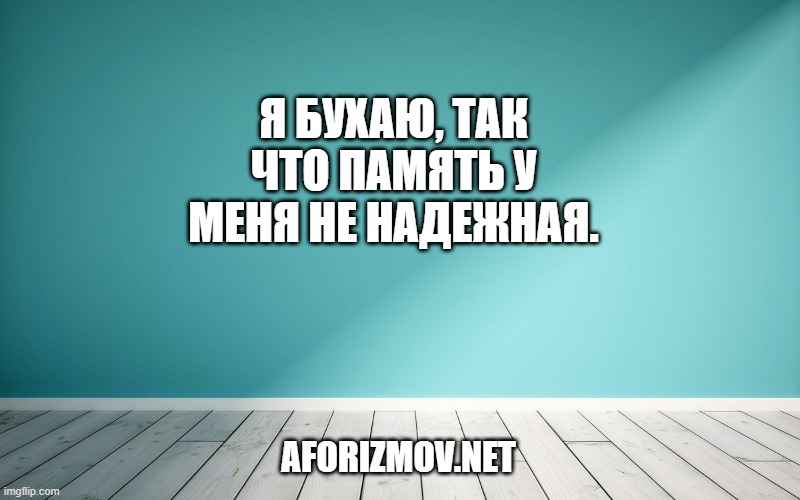 Я бухаю, так что память у меня не надежная.