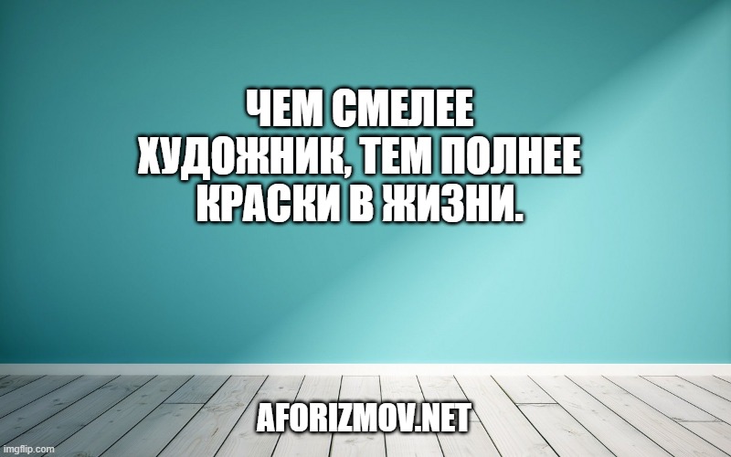 Чем смелее художник, тем полнее краски в жизни.