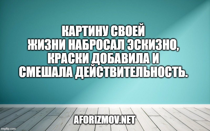 Картину своей жизни набросал эскизно, краски добавила и смешала действительность.