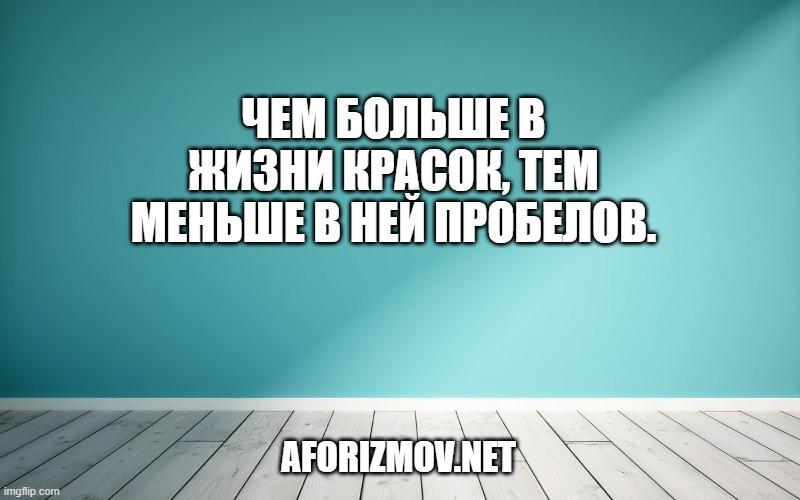 Чем больше в жизни красок, тем меньше в ней пробелов.