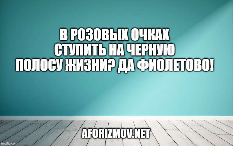 В розовых очках ступить на черную полосу жизни? Да фиолетово!
