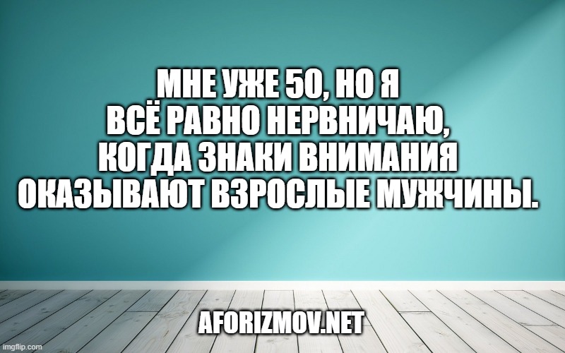 Мне уже 50, но я всё равно нервничаю, когда знаки внимания оказывают взрослые мужчины.