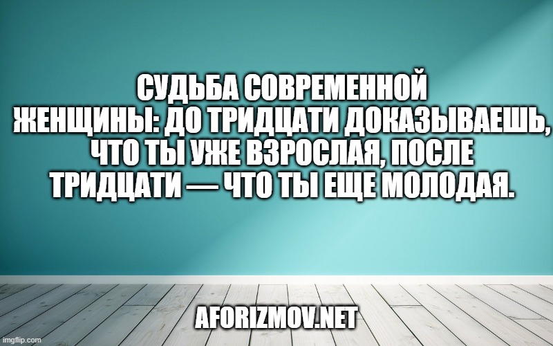 Cудьба современной женщины: до тридцати доказываешь, что ты уже взрослая, после тридцати — что ты еще молодая.