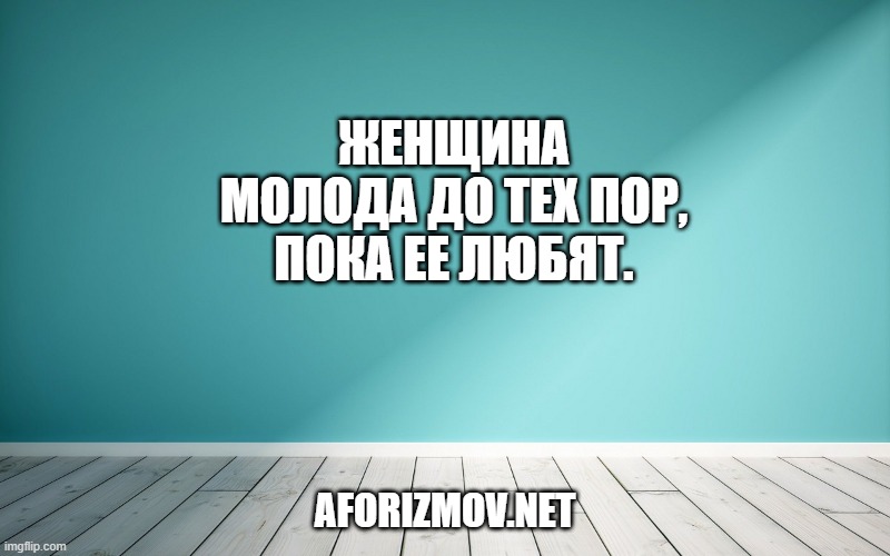 Женщина молода до тех пор, пока ее любят.