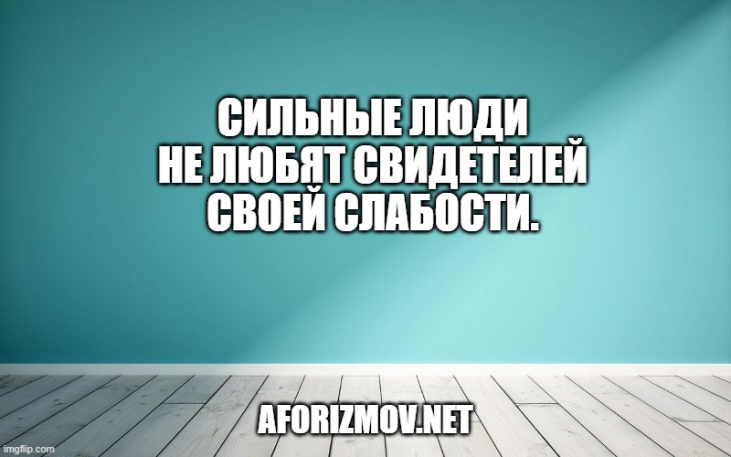 Сильные люди не любят свидетелей своей слабости.