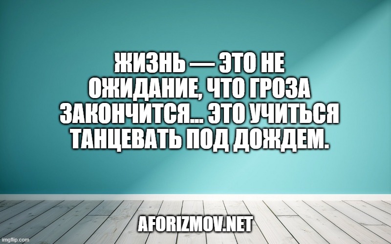 Жизнь — это не ожидание, что гроза закончится... это учиться танцевать под дождем.