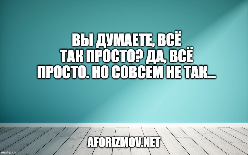 Вы думаете, всё так просто? Да, всё просто. Но совсем не так...