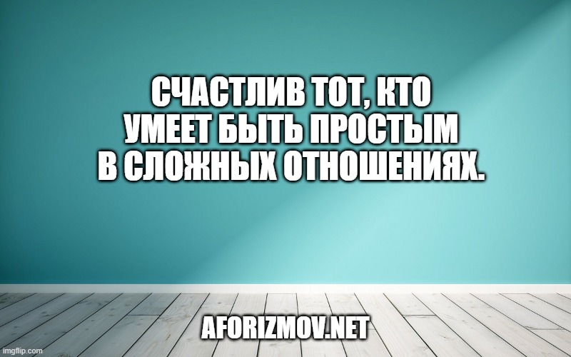 Счастлив тот, кто умеет быть простым в сложных отношениях.