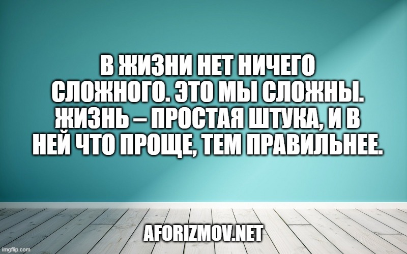В жизни нет ничего сложного. Это мы сложны. Жизнь – простая штука, и в ней что проще, тем правильнее.