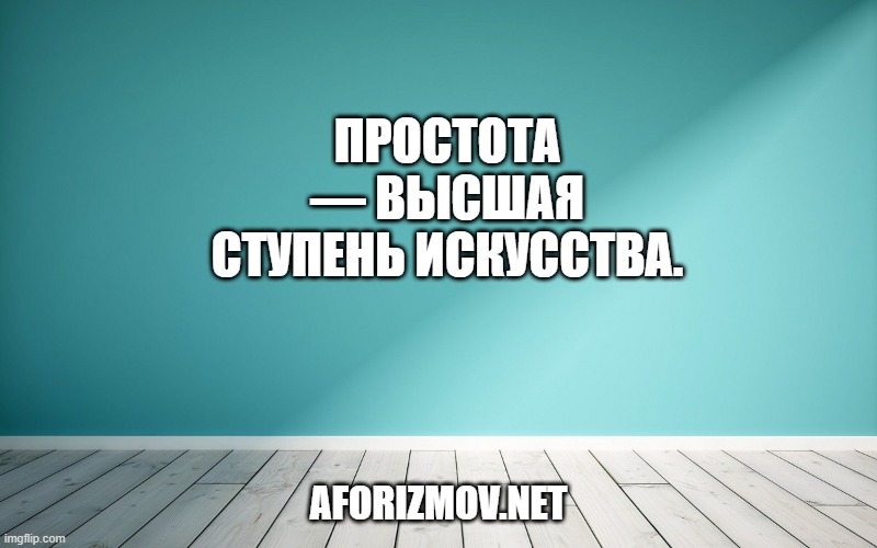 Простота — высшая ступень искусства.