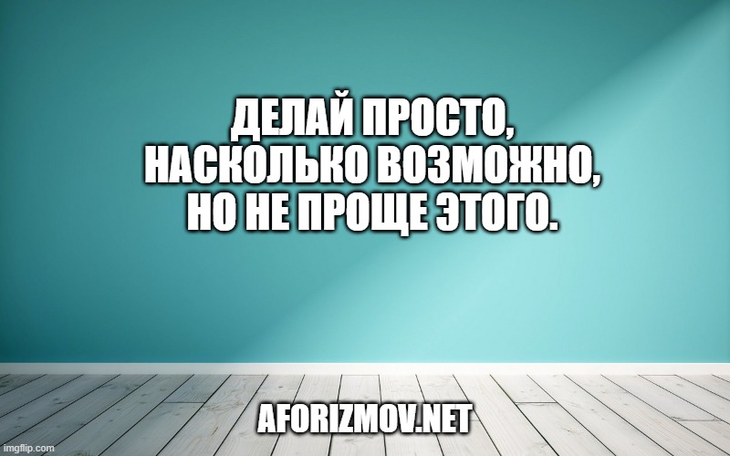 Делай просто, насколько возможно, но не проще этого.