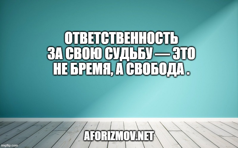 Ответственность за свою судьбу — это не бремя, а свобода .