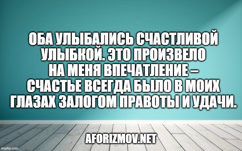 Оба улыбались счастливой улыбкой. Это произвело на меня впечатление – счастье всегда было в моих глазах залогом правоты и удачи.