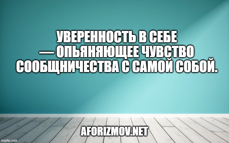 Уверенность в себе — опьяняющее чувство сообщничества с самой собой.