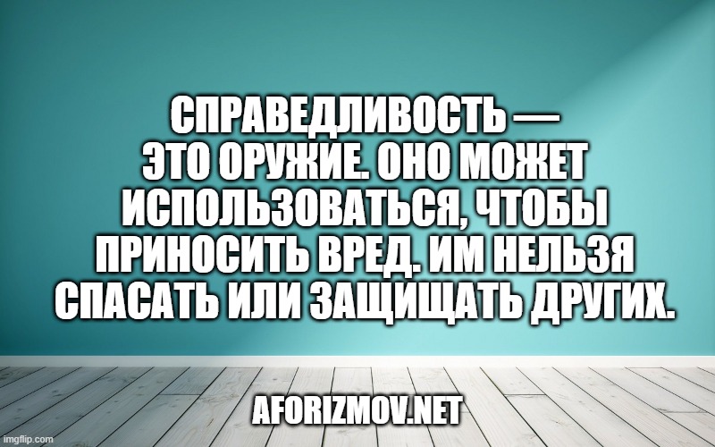 Справедливость — это оружие. Оно может использоваться, чтобы приносить вред. Им нельзя спасать или защищать других.