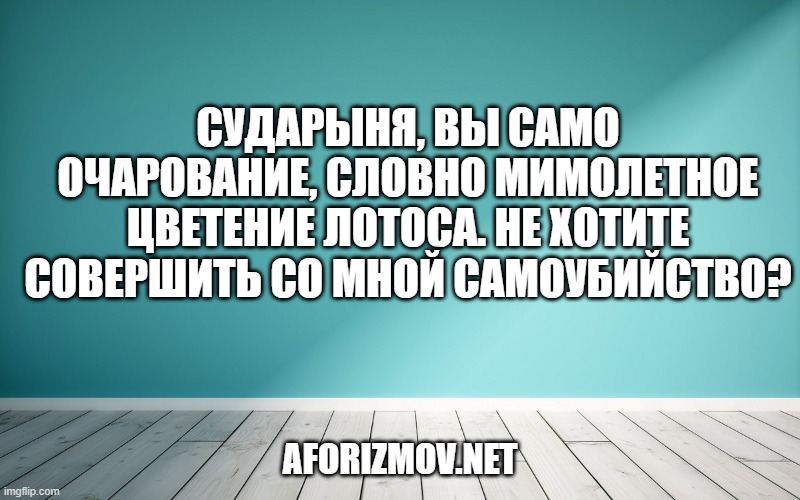 Сударыня, вы само очарование, словно мимолетное цветение лотоса. Не хотите совершить со мной самоубийство?