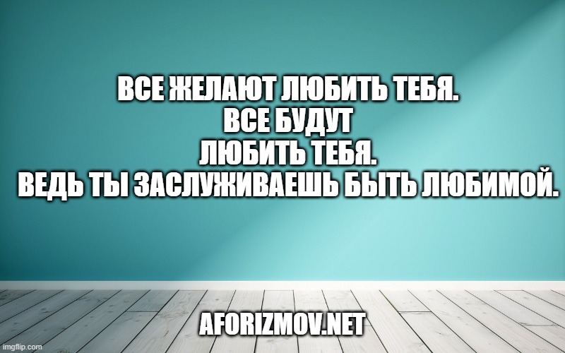Все желают любить тебя.
Все будут любить тебя.
Ведь ты заслуживаешь быть любимой.