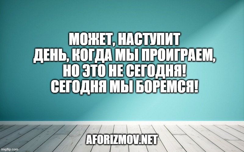 Может, наступит день, когда мы проиграем,
Но это не сегодня! Сегодня мы боремся!