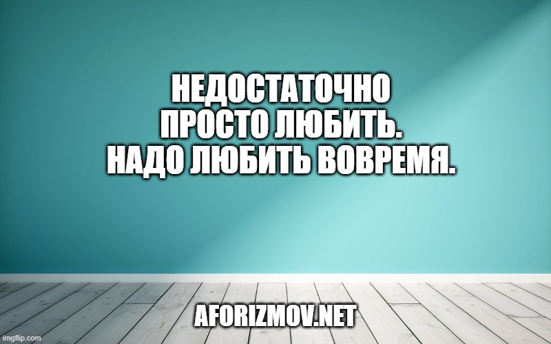 Недостаточно просто любить. Надо любить вовремя.