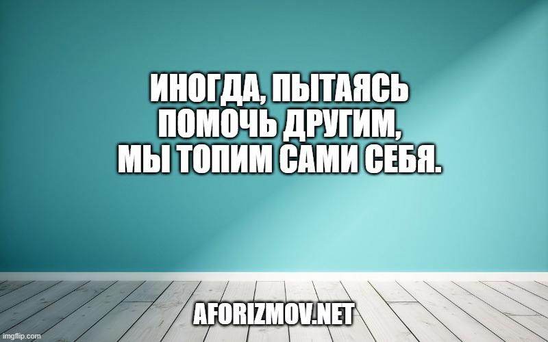 Иногда, пытаясь помочь другим, мы топим сами себя.